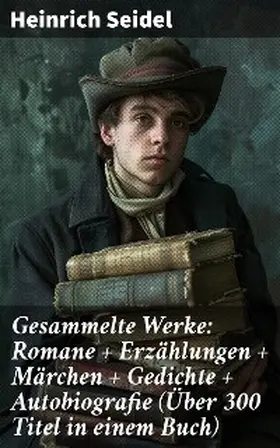 Seidel |  Gesammelte Werke: Romane + Erzählungen + Märchen + Gedichte + Autobiografie (Über 300 Titel in einem Buch) | eBook | Sack Fachmedien