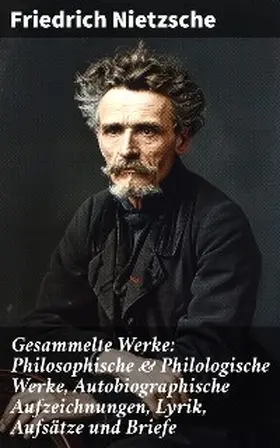 Nietzsche |  Gesammelte Werke: Philosophische & Philologische Werke, Autobiographische Aufzeichnungen, Lyrik, Aufsätze und Briefe | eBook | Sack Fachmedien