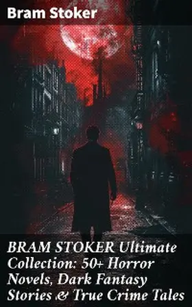 Stoker |  BRAM STOKER Ultimate Collection: 50+ Horror Novels, Dark Fantasy Stories & True Crime Tales | eBook | Sack Fachmedien