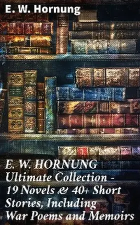Hornung |  E. W. HORNUNG Ultimate Collection - 19 Novels & 40+ Short Stories, Including War Poems and Memoirs | eBook | Sack Fachmedien