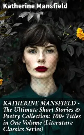 Mansfield |  KATHERINE MANSFIELD - The Ultimate Short Stories & Poetry Collection: 100+ Titles in One Volume (Literature Classics Series) | eBook | Sack Fachmedien