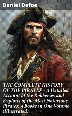 Defoe |  THE COMPLETE HISTORY OF THE PIRATES - A Detailed Account of the Robberies and Exploits of the Most Notorious Pirates: 4 Books in One Volume (Illustrated) | eBook | Sack Fachmedien