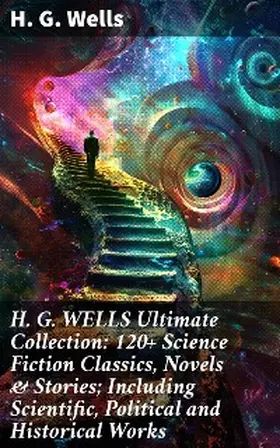 Wells |  H. G. WELLS Ultimate Collection: 120+ Science Fiction Classics, Novels & Stories; Including Scientific, Political and Historical Works | eBook | Sack Fachmedien