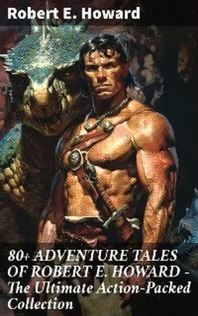 Howard |  80+ ADVENTURE TALES OF ROBERT E. HOWARD - The Ultimate Action-Packed Collection | eBook | Sack Fachmedien