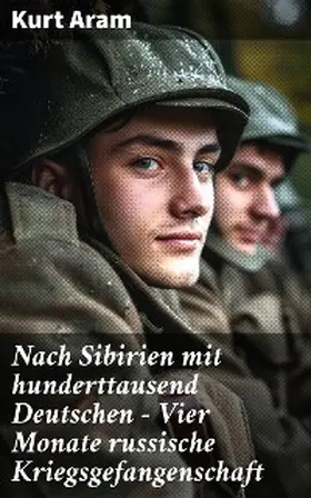 Aram |  Nach Sibirien mit hunderttausend Deutschen - Vier Monate russische Kriegsgefangenschaft | eBook | Sack Fachmedien