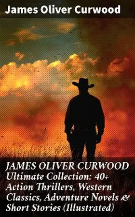 Curwood |  JAMES OLIVER CURWOOD Ultimate Collection: 40+ Action Thrillers, Western Classics, Adventure Novels & Short Stories (Illustrated) | eBook | Sack Fachmedien
