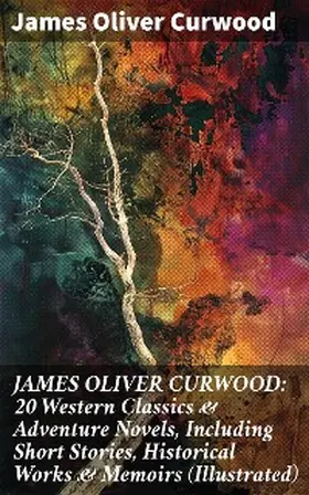 Curwood |  JAMES OLIVER CURWOOD: 20 Western Classics & Adventure Novels, Including Short Stories, Historical Works & Memoirs (Illustrated) | eBook | Sack Fachmedien