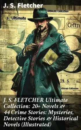 Fletcher |  J. S. FLETCHER Ultimate Collection: 20+ Novels & 44 Crime Stories: Mysteries, Detective Stories & Historical Novels (Illustrated) | eBook | Sack Fachmedien