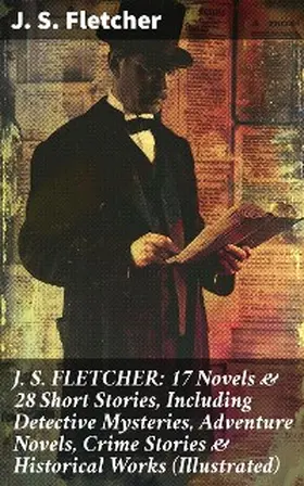 Fletcher |  J. S. FLETCHER: 17 Novels & 28 Short Stories, Including Detective Mysteries, Adventure Novels, Crime Stories & Historical Works (Illustrated) | eBook | Sack Fachmedien