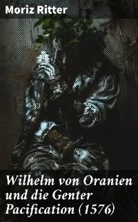Ritter |  Wilhelm von Oranien und die Genter Pacification (1576) | eBook | Sack Fachmedien