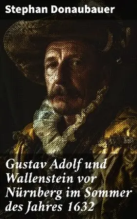 Donaubauer |  Gustav Adolf und Wallenstein vor Nürnberg im Sommer des Jahres 1632 | eBook | Sack Fachmedien