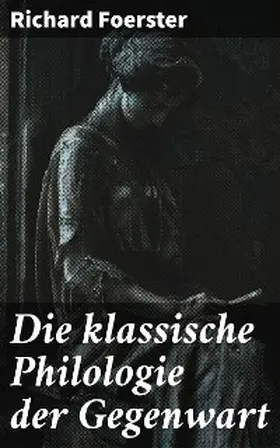 Foerster |  Die klassische Philologie der Gegenwart | eBook | Sack Fachmedien