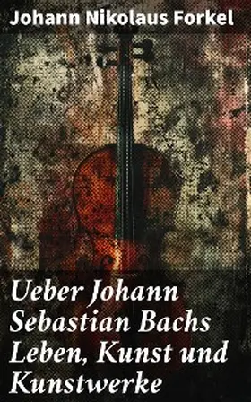 Forkel |  Ueber Johann Sebastian Bachs Leben, Kunst und Kunstwerke | eBook | Sack Fachmedien