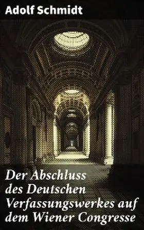 Schmidt |  Der Abschluss des Deutschen Verfassungswerkes auf dem Wiener Congresse | eBook | Sack Fachmedien