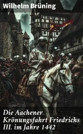 Brüning |  Die Aachener Krönungsfahrt Friedrichs III. im Jahre 1442 | eBook | Sack Fachmedien