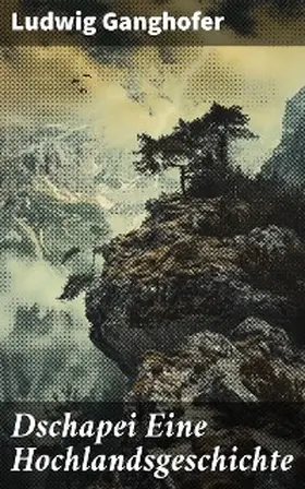 Ganghofer |  Dschapei Eine Hochlandsgeschichte | eBook | Sack Fachmedien