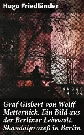 Friedländer |  Graf Gisbert von Wolff-Metternich. Ein Bild aus der Berliner Lebewelt. Skandalprozeß in Berlin | eBook | Sack Fachmedien