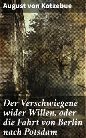 Kotzebue |  Der Verschwiegene wider Willen, oder die Fahrt von Berlin nach Potsdam | eBook | Sack Fachmedien