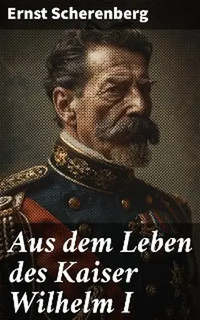 Scherenberg |  Aus dem Leben des Kaiser Wilhelm I | eBook | Sack Fachmedien