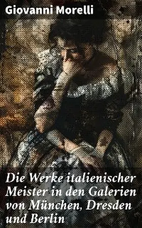 Morelli |  Die Werke italienischer Meister in den Galerien von München, Dresden und Berlin | eBook | Sack Fachmedien