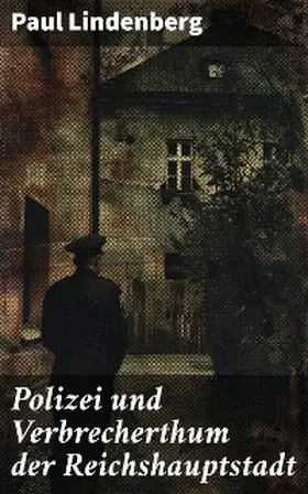 Lindenberg |  Polizei und Verbrecherthum der Reichshauptstadt | eBook | Sack Fachmedien