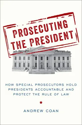Coan |  Prosecuting the President: How Special Prosecutors Hold Presidents Accountable and Protect the Rule of Law | Buch |  Sack Fachmedien