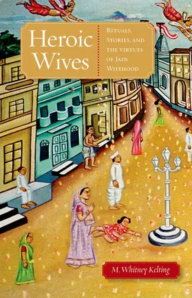 Kelting | Heroic Wives Rituals, Stories and the Virtues of Jain Wifehood | Buch | 978-0-19-538964-7 | www.sack.de
