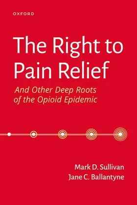 Sullivan / Ballantyne | The Right to Pain Relief and Other Deep Roots of the Opioid Epidemic | Buch | 978-0-19-761572-0 | sack.de
