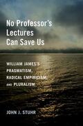Stuhr |  No Professor's Lectures Can Save Us: William James's Pragmatism, Radical Empiricism, and Pluralism | Buch |  Sack Fachmedien