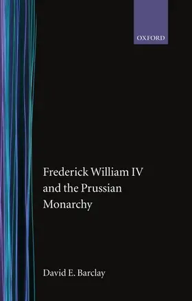 Barclay |  Frederick William IV and the Prussian Monarchy 1840-1861 | Buch |  Sack Fachmedien