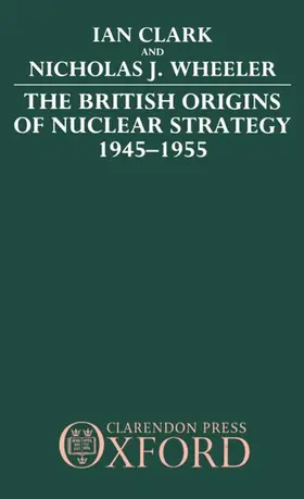 Clark / Wheeler |  The British Origins of Nuclear Strategy 1945-1955 | Buch |  Sack Fachmedien