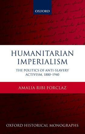 Ribi Forclaz | Humanitarian Imperialism: The Politics of Anti-Slavery Activism, 1880-1940 | Buch | 978-0-19-873303-4 | sack.de