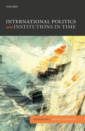 Fioretos | International Politics and Institutions in Time | Buch | 978-0-19-874402-3 | sack.de