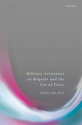 De Wet | Military Assistance on Request and the Use of Force | Buch | 978-0-19-878440-1 | sack.de
