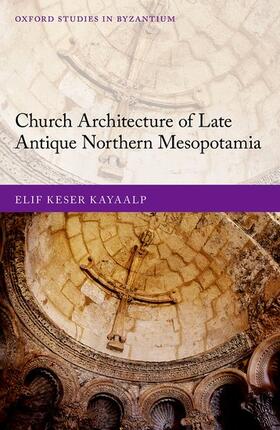 Keser Kayaalp | Church Architecture of Late Antique Northern Mesopotamia | Buch | 978-0-19-886493-6 | sack.de