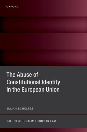 Scholtes | The Abuse of Constitutional Identity in the European Union | Buch | 978-0-19-888317-3 | sack.de