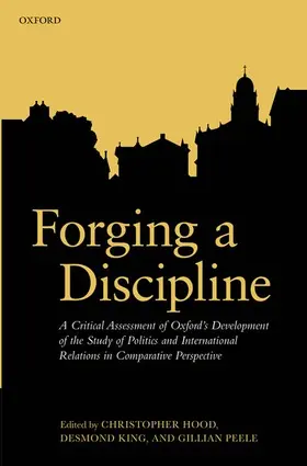 Hood / King / Peele |  Forging a Discipline: A Critical Assessment of Oxford's Development of the Study of Politics and International Relations in Comparative Pers | Buch |  Sack Fachmedien