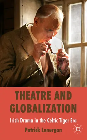 Lonergan |  Theatre and Globalization: Irish Drama in the Celtic Tiger Era | Buch |  Sack Fachmedien