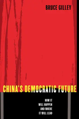 Gilley |  China&#8242;s Democratic Future - How it Will Happen and  Where it Will Lead | Buch |  Sack Fachmedien