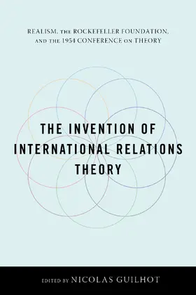 Guilhot |  The Invention of International Relations Theory - Realism, the Rockefeller Foundation, and the 1954 Conference on Theory | Buch |  Sack Fachmedien