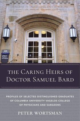 Wortsman | The Caring Heirs of Doctor Samuel Bard - Profiles of Selected Distinguished Graduates of Columbia University Vagelos College | Buch | 978-0-231-19128-9 | sack.de