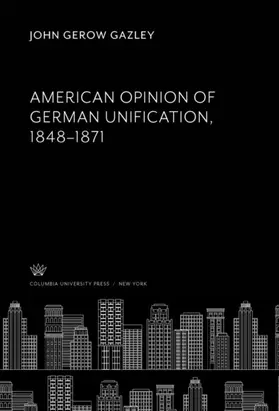 Gerow Gazley |  American Opinion of German Unification, 1848–1871 | eBook | Sack Fachmedien