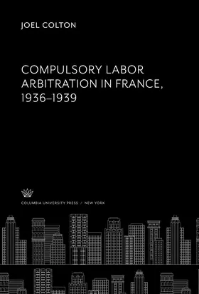 Colton |  Compulsory Labor Arbitration in France, 1936-1939 | eBook | Sack Fachmedien