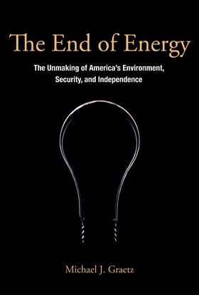 Graetz |  The End of Energy: The Unmaking of America's Environment, Security, and Independence | Buch |  Sack Fachmedien