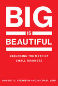 Atkinson / Lind |  Big Is Beautiful: Debunking the Myth of Small Business | Buch |  Sack Fachmedien