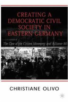 Olivo | Creating a Democratic Civil Society in Eastern Germany: The Case of the Citizen Movements and Alliance 90 | Buch | 978-0-312-23401-0 | sack.de