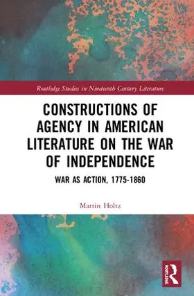 Holtz |  Constructions of Agency in American Literature on the War of Independence | Buch |  Sack Fachmedien