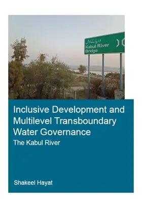 Hayat |  Inclusive Development and Multilevel Transboundary Water Governance - The Kabul River | Buch |  Sack Fachmedien