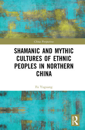 Yuguang |  Shamanic and Mythic Cultures of Ethnic Peoples in Northern China | Buch |  Sack Fachmedien