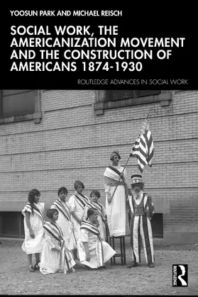 Reisch / Park |  Social Work, the Americanization Movement and the Construction of Americans 1874-1930 | Buch |  Sack Fachmedien